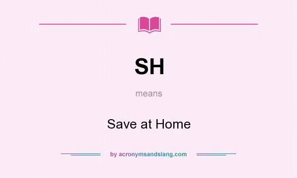 What does SH mean? It stands for Save at Home