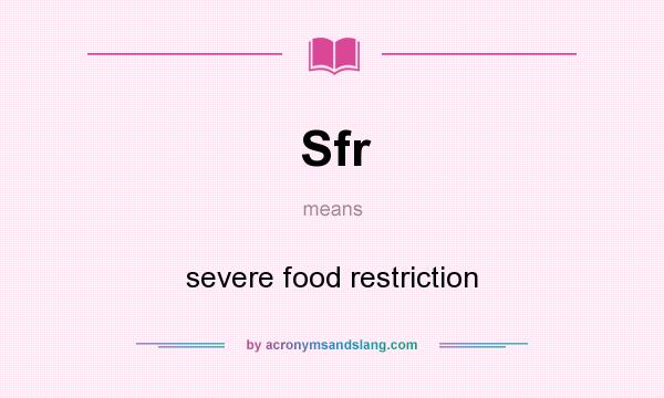 What does Sfr mean? It stands for severe food restriction