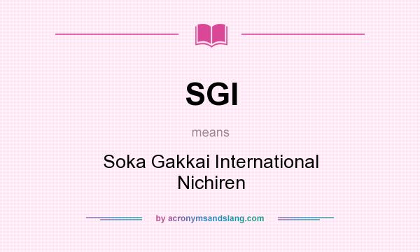 What does SGI mean? It stands for Soka Gakkai International Nichiren
