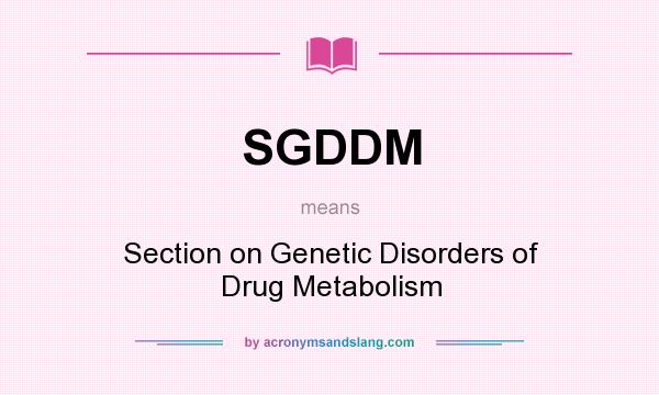What does SGDDM mean? It stands for Section on Genetic Disorders of Drug Metabolism