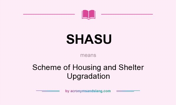 What does SHASU mean? It stands for Scheme of Housing and Shelter Upgradation