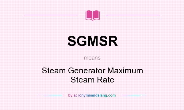 What does SGMSR mean? It stands for Steam Generator Maximum Steam Rate
