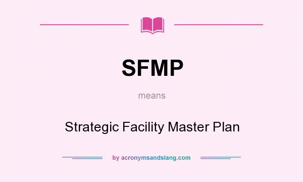 What does SFMP mean? It stands for Strategic Facility Master Plan