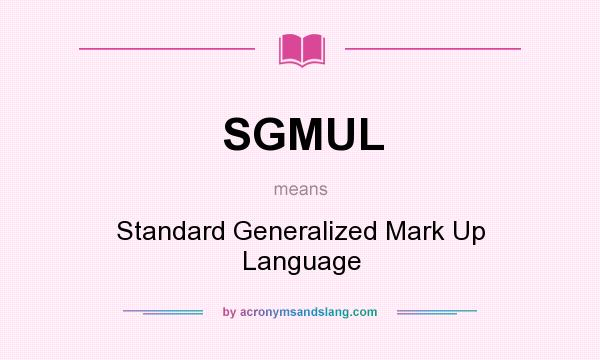 What does SGMUL mean? It stands for Standard Generalized Mark Up Language