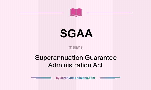 What does SGAA mean? It stands for Superannuation Guarantee Administration Act