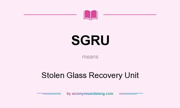 What does SGRU mean? It stands for Stolen Glass Recovery Unit