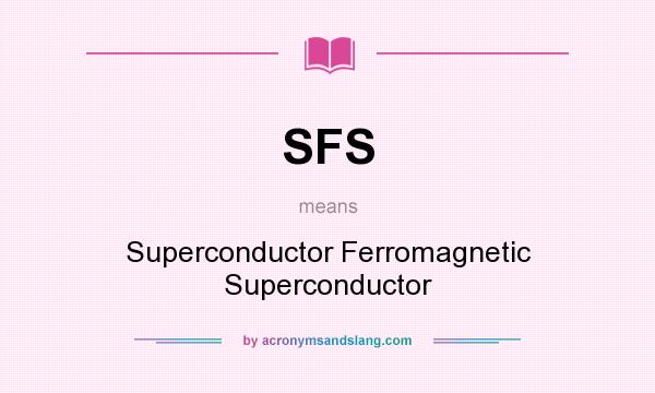 What does SFS mean? It stands for Superconductor Ferromagnetic Superconductor