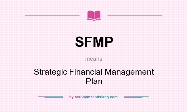 What does SFMP mean? It stands for Strategic Financial Management Plan