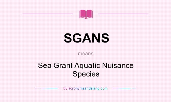 What does SGANS mean? It stands for Sea Grant Aquatic Nuisance Species
