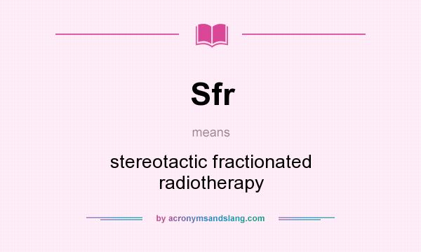 What does Sfr mean? It stands for stereotactic fractionated radiotherapy