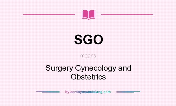 What does SGO mean? It stands for Surgery Gynecology and Obstetrics