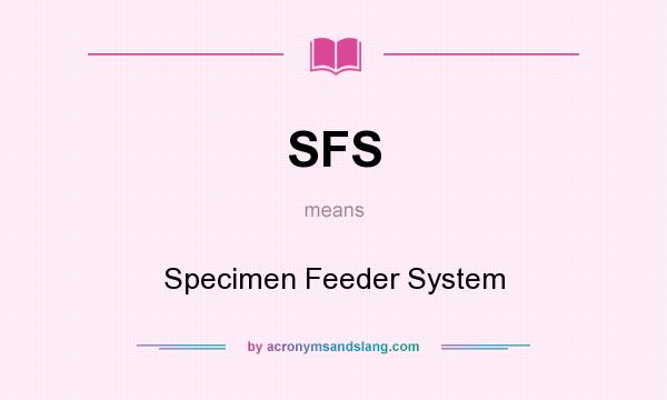 What does SFS mean? It stands for Specimen Feeder System
