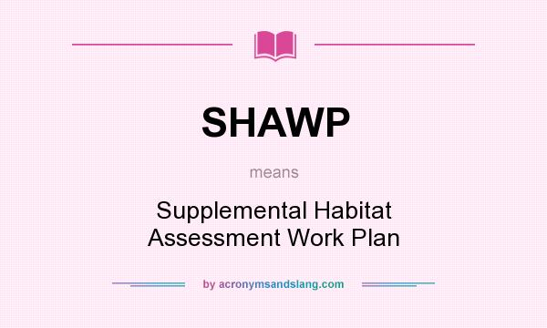 What does SHAWP mean? It stands for Supplemental Habitat Assessment Work Plan