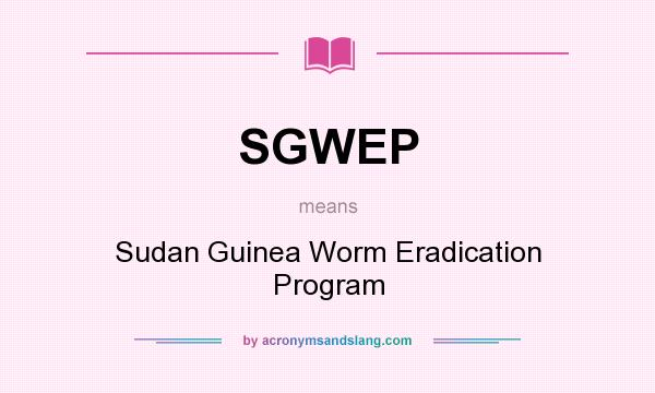 What does SGWEP mean? It stands for Sudan Guinea Worm Eradication Program