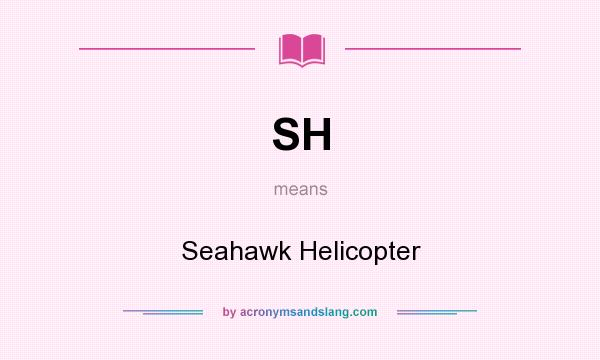 What does SH mean? It stands for Seahawk Helicopter