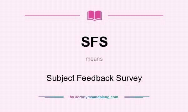 What does SFS mean? It stands for Subject Feedback Survey