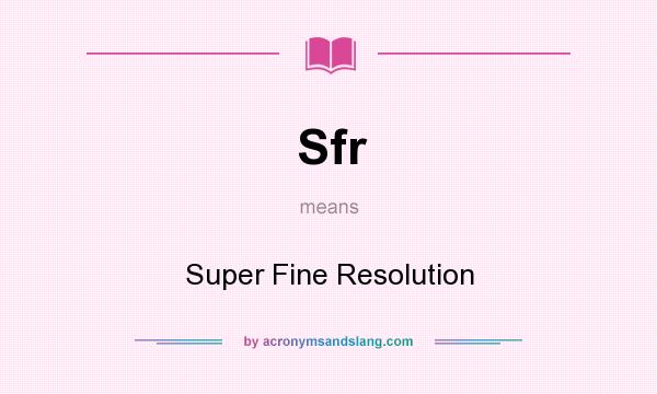 What does Sfr mean? It stands for Super Fine Resolution