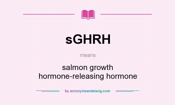 What does sGHRH mean? It stands for salmon growth hormone-releasing hormone