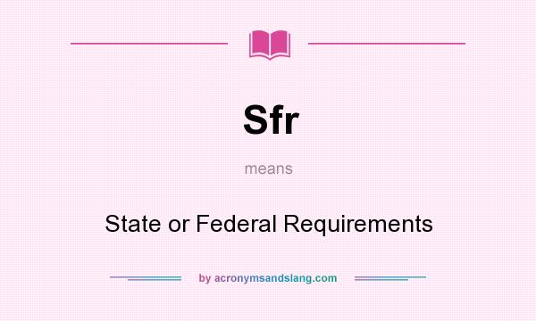 What does Sfr mean? It stands for State or Federal Requirements