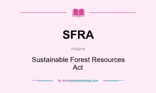 What does SFRA mean? It stands for Sustainable Forest Resources Act