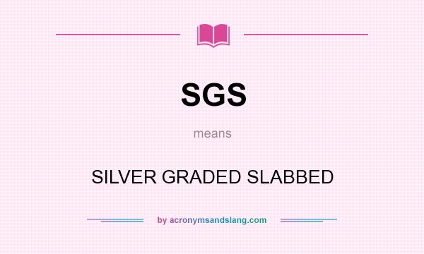 What does SGS mean? It stands for SILVER GRADED SLABBED