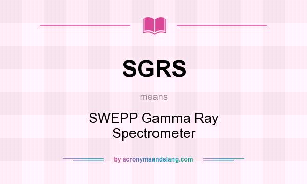 What does SGRS mean? It stands for SWEPP Gamma Ray Spectrometer