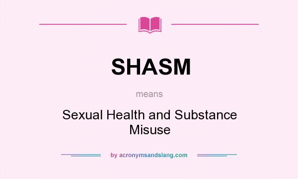 What does SHASM mean? It stands for Sexual Health and Substance Misuse