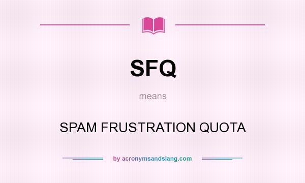 What does SFQ mean? It stands for SPAM FRUSTRATION QUOTA