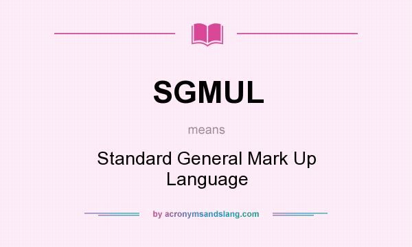 What does SGMUL mean? It stands for Standard General Mark Up Language