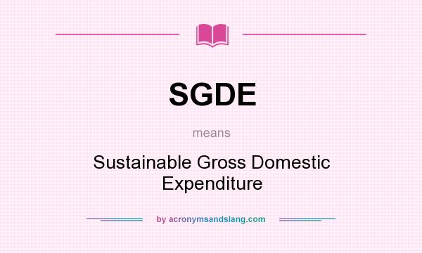 What does SGDE mean? It stands for Sustainable Gross Domestic Expenditure