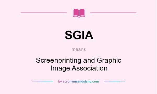 What does SGIA mean? It stands for Screenprinting and Graphic Image Association