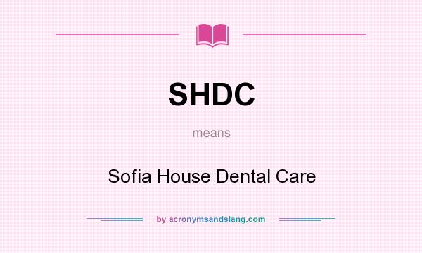 What does SHDC mean? It stands for Sofia House Dental Care