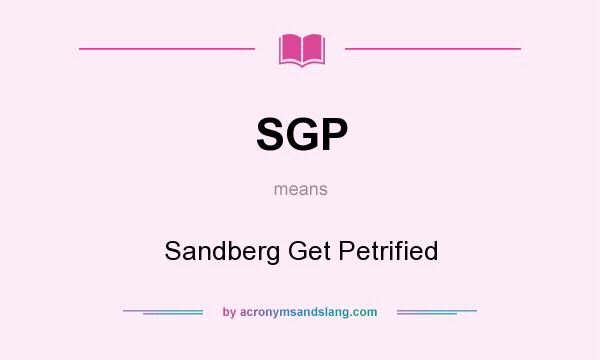 What does SGP mean? It stands for Sandberg Get Petrified