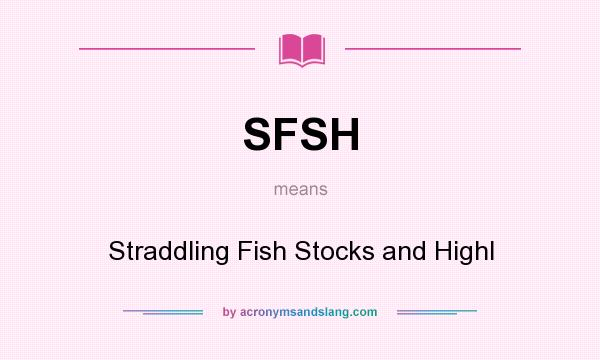What does SFSH mean? It stands for Straddling Fish Stocks and Highl