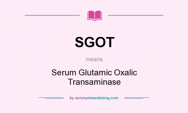 What does SGOT mean? It stands for Serum Glutamic Oxalic Transaminase