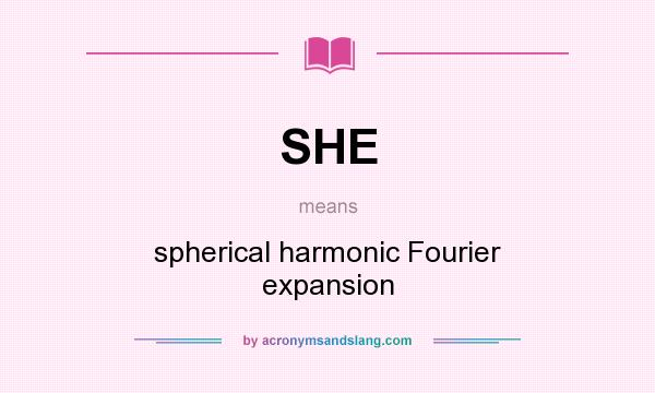 What does SHE mean? It stands for spherical harmonic Fourier expansion