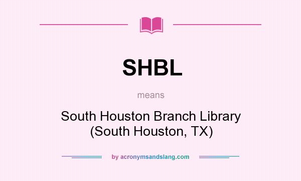 What does SHBL mean? It stands for South Houston Branch Library (South Houston, TX)