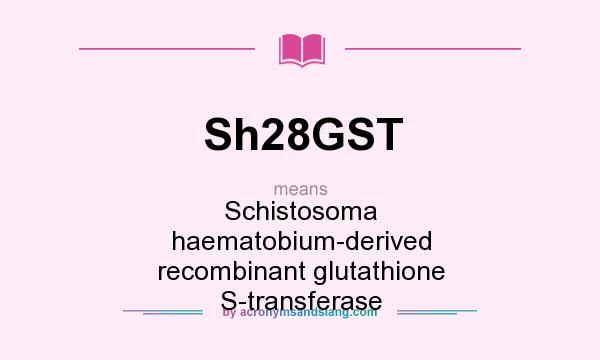 What does Sh28GST mean? It stands for Schistosoma haematobium-derived recombinant glutathione S-transferase