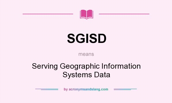 What does SGISD mean? It stands for Serving Geographic Information Systems Data