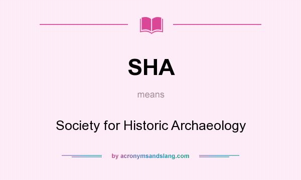 What does SHA mean? It stands for Society for Historic Archaeology