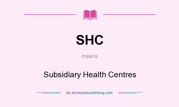 What does SHC mean? It stands for Subsidiary Health Centres