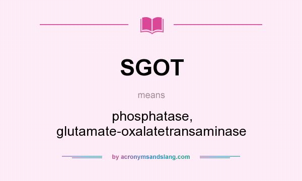 What does SGOT mean? It stands for phosphatase, glutamate-oxalatetransaminase