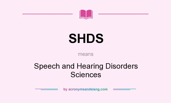 What does SHDS mean? It stands for Speech and Hearing Disorders Sciences