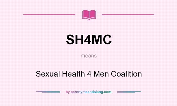 What does SH4MC mean? It stands for Sexual Health 4 Men Coalition