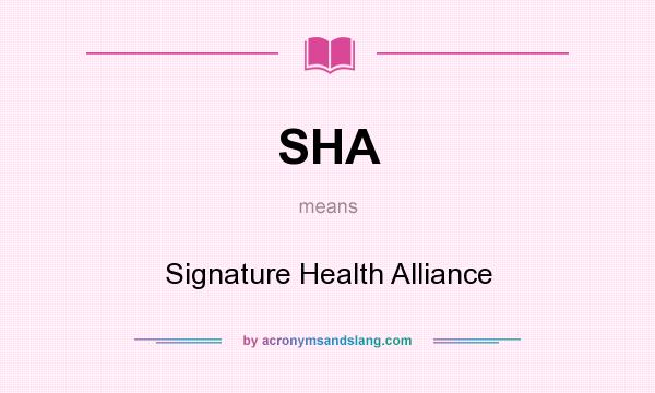 What does SHA mean? It stands for Signature Health Alliance