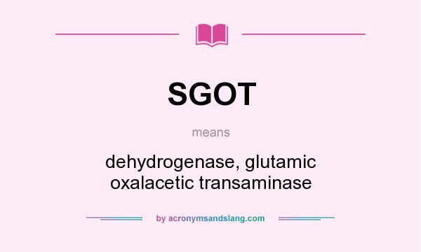 What does SGOT mean? It stands for dehydrogenase, glutamic oxalacetic transaminase
