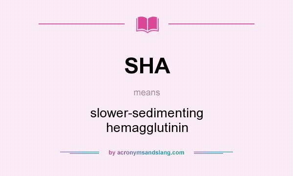 What does SHA mean? It stands for slower-sedimenting hemagglutinin