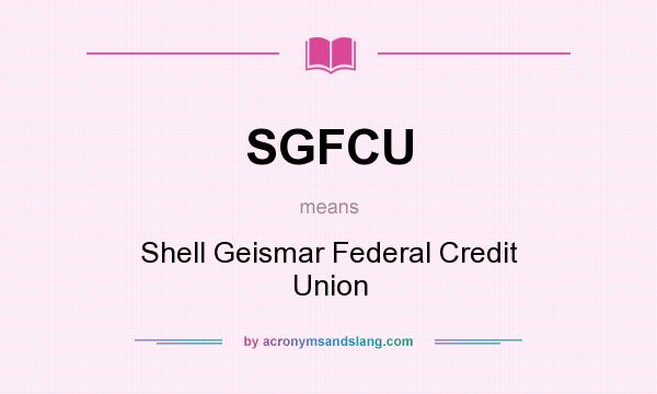 What does SGFCU mean? It stands for Shell Geismar Federal Credit Union