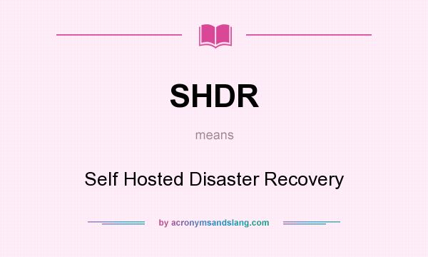 What does SHDR mean? It stands for Self Hosted Disaster Recovery