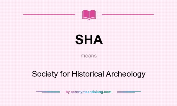 What does SHA mean? It stands for Society for Historical Archeology